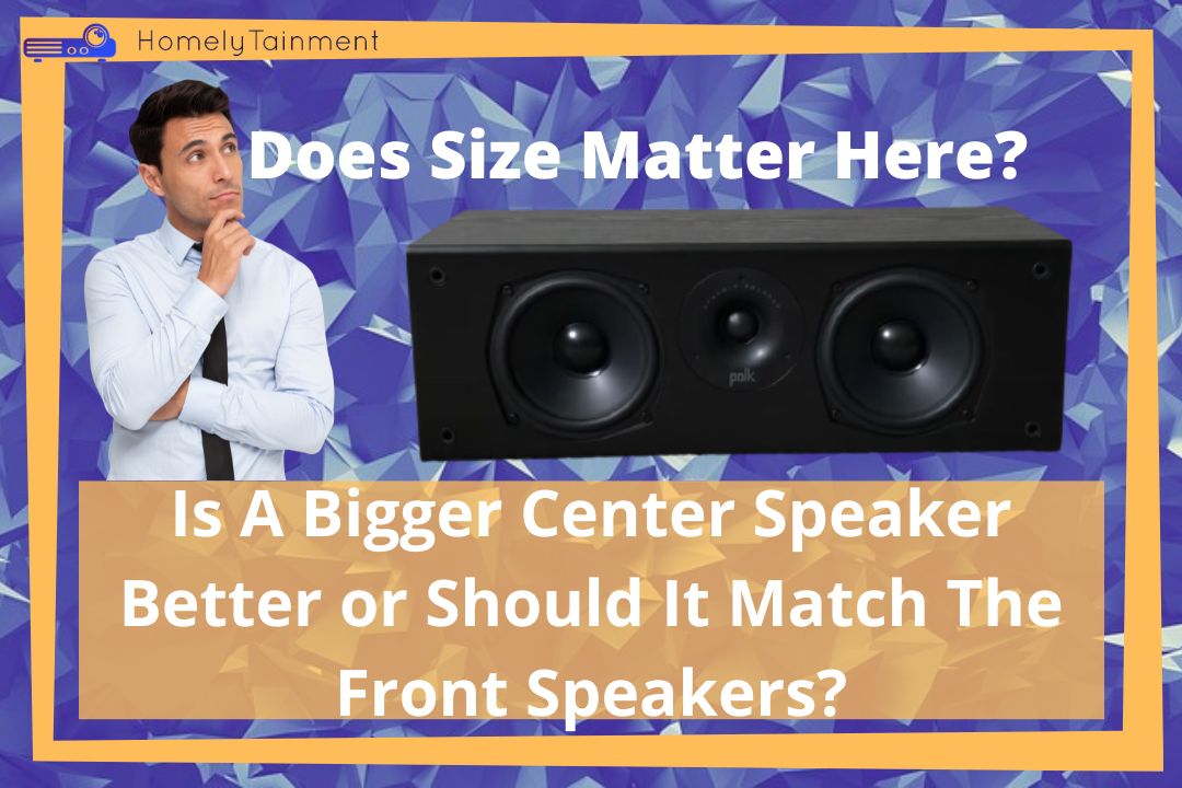 Is A Bigger Center Speaker Better or Should It Match Front Speakers?