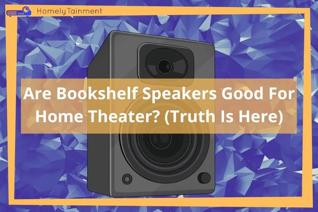Are Bookshelf Speakers Good For Home Theater?