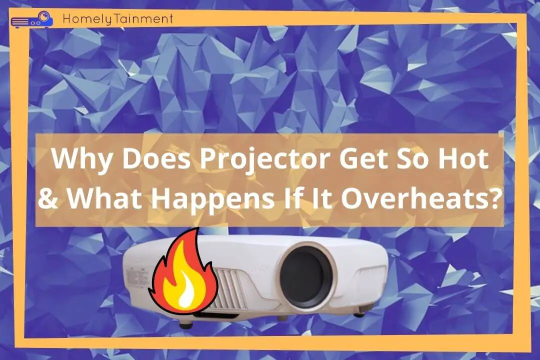 Why Does Projector Get So Hot & What Happens If It Overheats?
